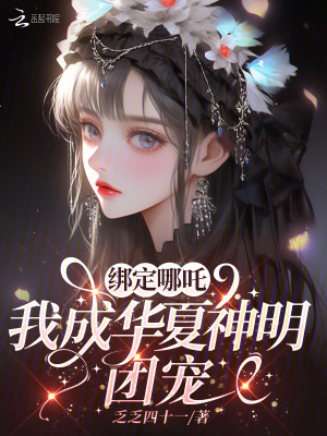 绑定哪吒，我成华夏神明团宠绑定哪吒，我成华夏神明团宠
